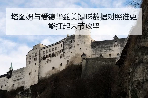 塔图姆与爱德华兹关键球数据对照谁更能扛起末节攻坚