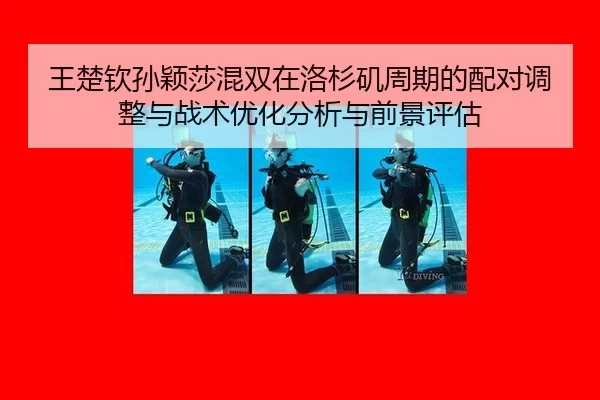 王楚钦孙颖莎混双在洛杉矶周期的配对调整与战术优化分析与前景评估