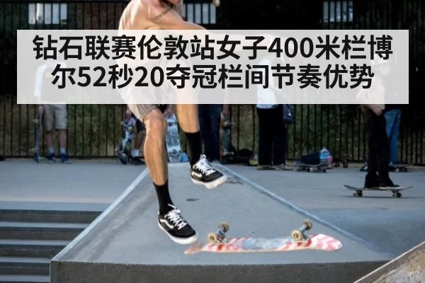 钻石联赛伦敦站女子400米栏博尔52秒20夺冠栏间节奏优势